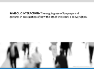 SYMBOLIC INTERACTION- The ongoing use of language and gestures in anticipation of how the other will react; a conversation.  