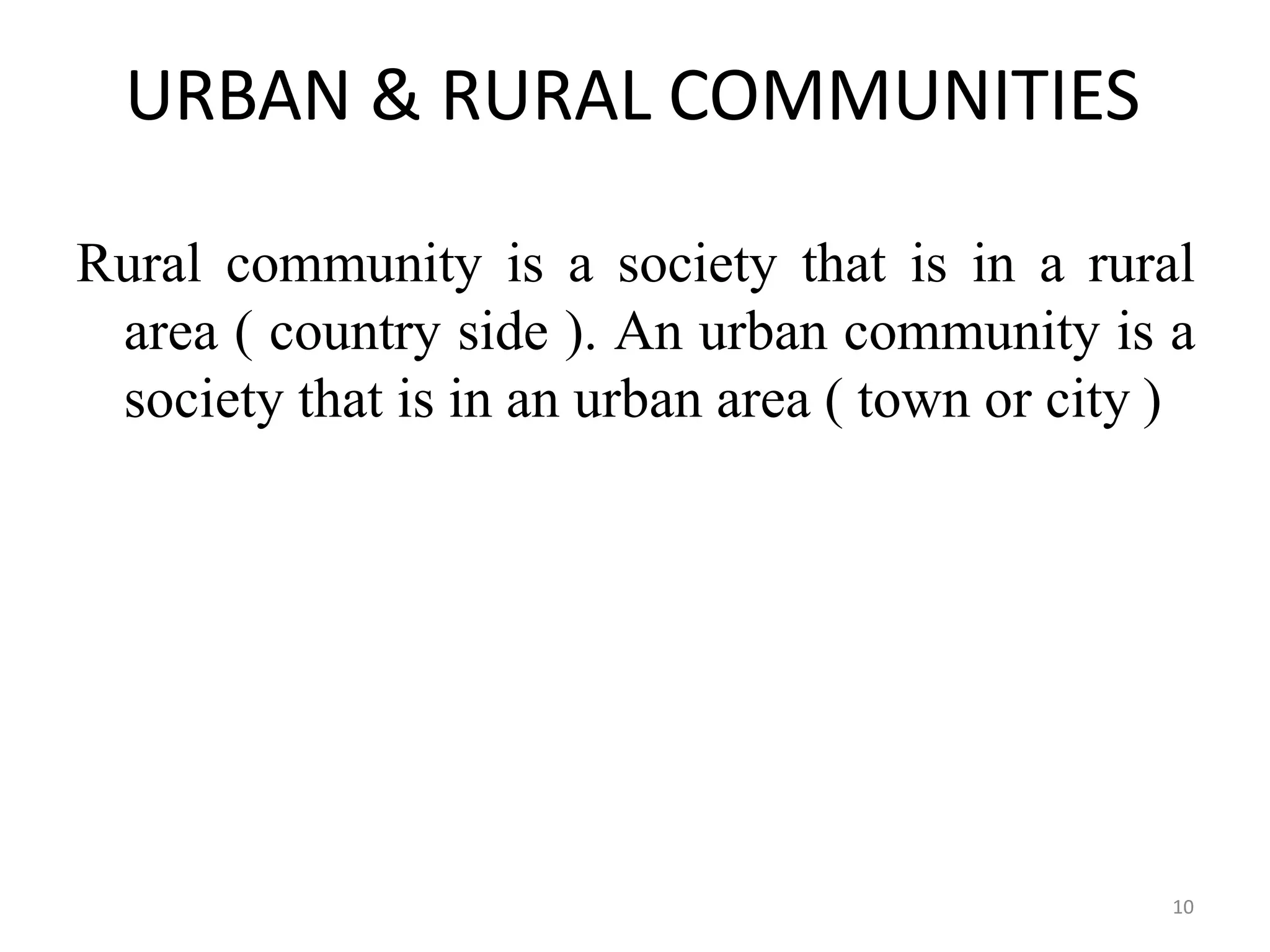 10
URBAN & RURAL COMMUNITIES
Rural community is a society that is in a rural
area ( country side ). An urban community is a
society that is in an urban area ( town or city )
 