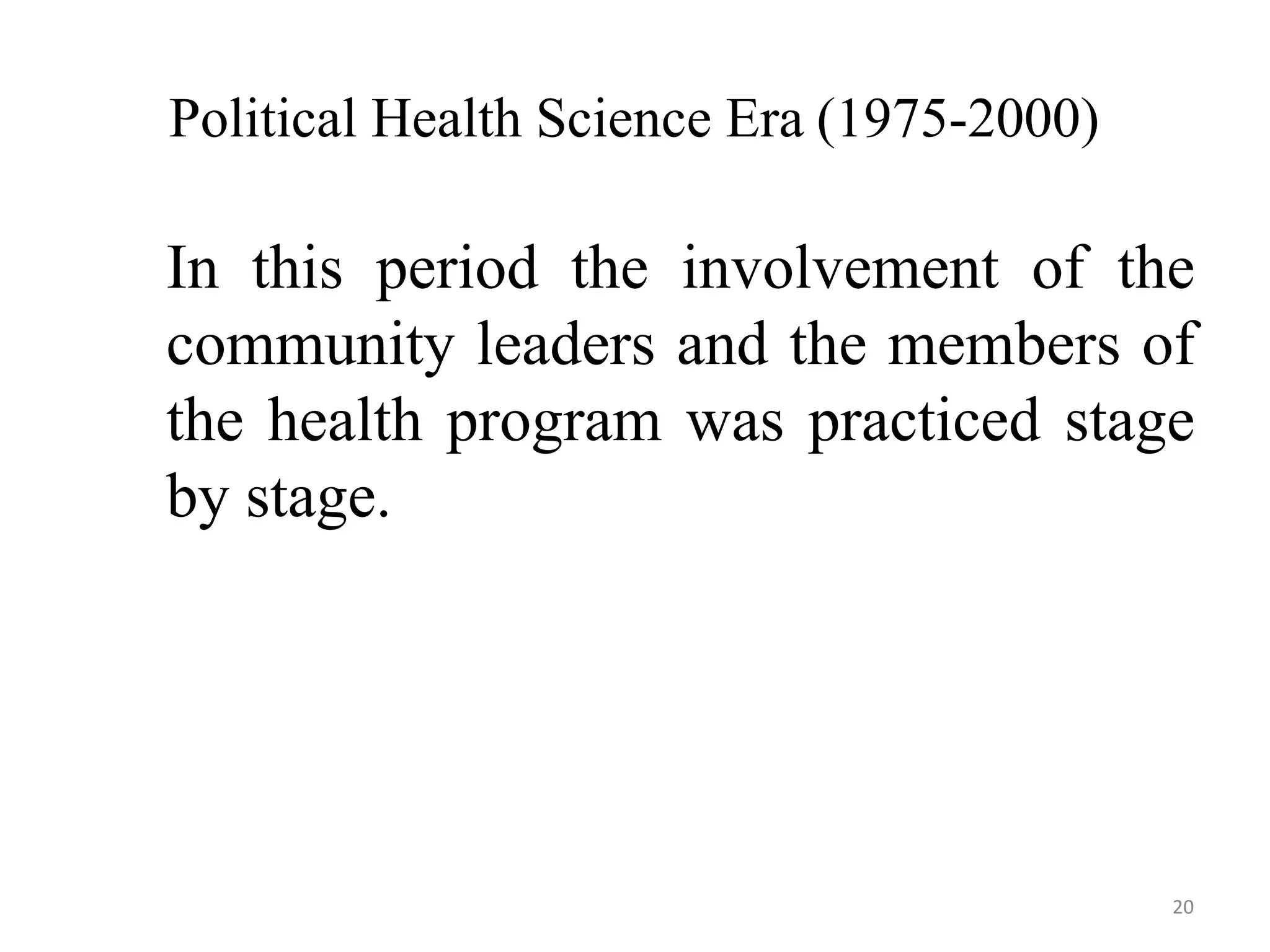 20
Political Health Science Era (1975-2000)
In this period the involvement of the
community leaders and the members of
the health program was practiced stage
by stage.
 