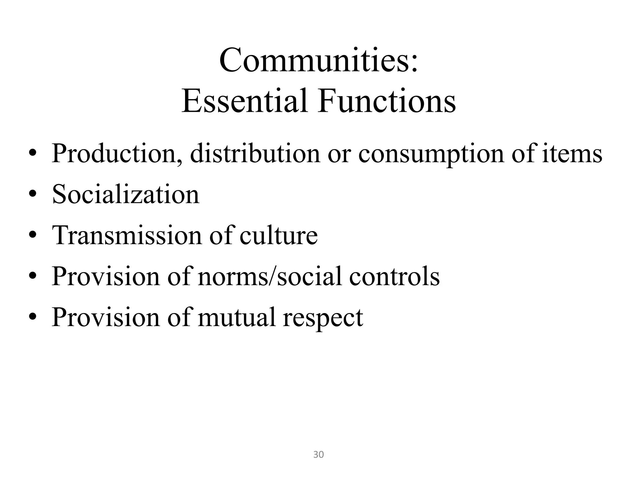 30
Communities:
Essential Functions
• Production, distribution or consumption of items
• Socialization
• Transmission of culture
• Provision of norms/social controls
• Provision of mutual respect
 