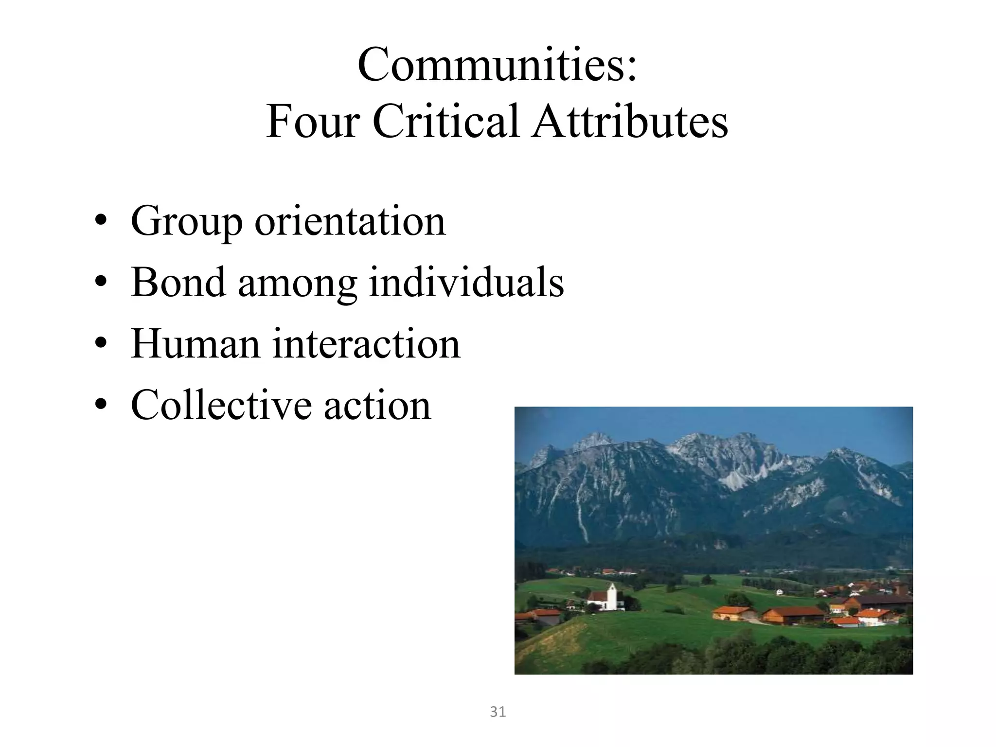 Communities:
Four Critical Attributes
• Group orientation
• Bond among individuals
• Human interaction
• Collective action
31
 