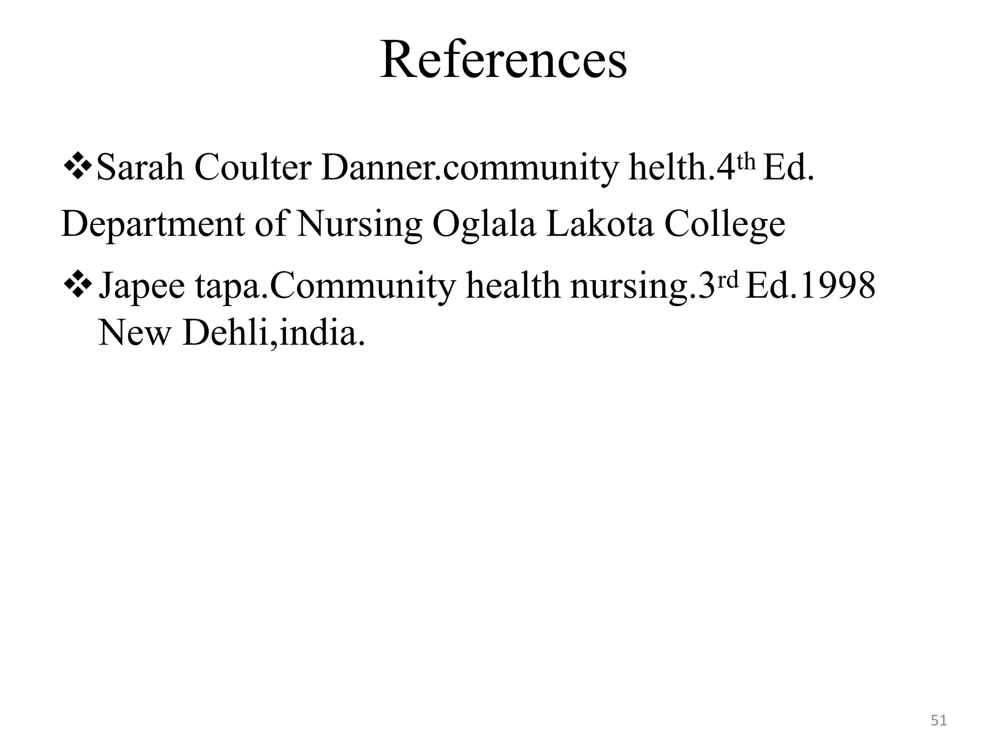 51
References
Sarah Coulter Danner.community helth.4th Ed.
Department of Nursing Oglala Lakota College
Japee tapa.Community health nursing.3rd Ed.1998
New Dehli,india.
 