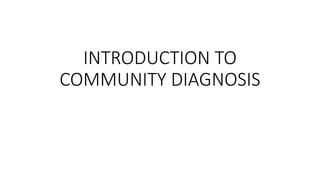 INTRODUCTION TO
COMMUNITY DIAGNOSIS
 