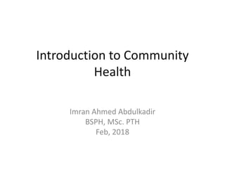 Introduction to Community
Health
Imran Ahmed Abdulkadir
BSPH, MSc. PTH
Feb, 2018
 