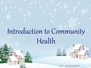 Introduction to Community
Health
Prepared By:- Ms. Anjali Patel
 