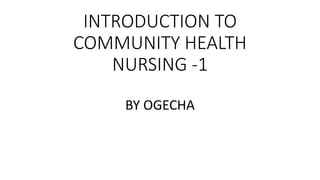INTRODUCTION TO
COMMUNITY HEALTH
NURSING -1
BY OGECHA
 