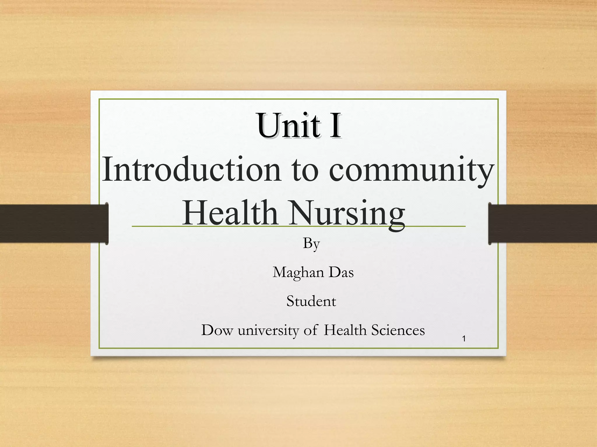 Unit IUnit I
Introduction to community
Health Nursing
By
Maghan Das
Student
Dow university of Health Sciences 1
 