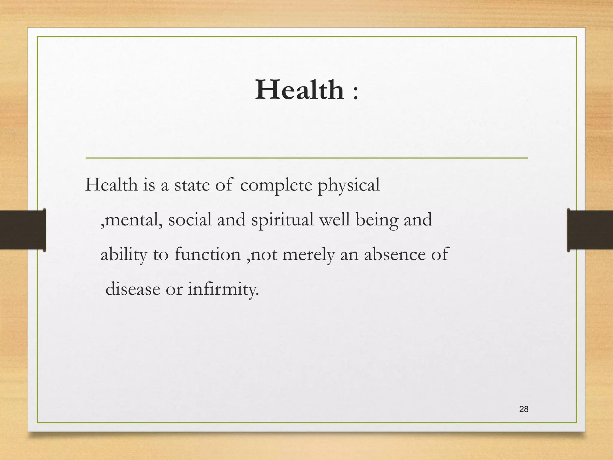 Health :
Health is a state of complete physical
,mental, social and spiritual well being and
ability to function ,not merely an absence of
disease or infirmity.
28
 