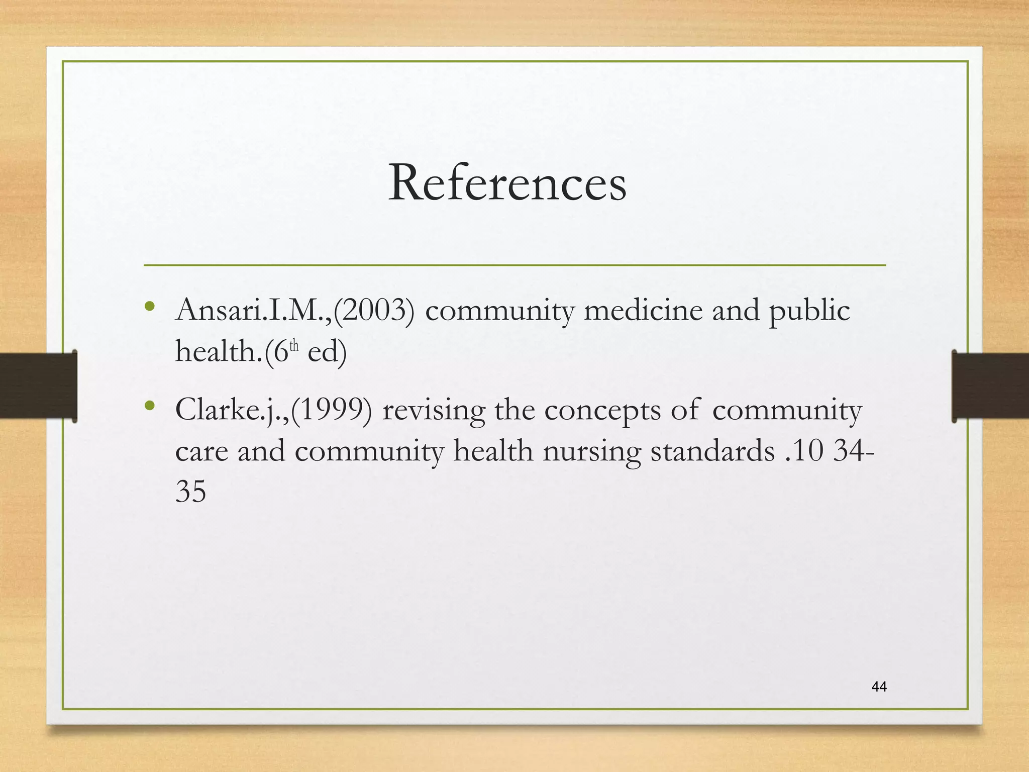 References
• Ansari.I.M.,(2003) community medicine and public
health.(6th
ed)
• Clarke.j.,(1999) revising the concepts of community
care and community health nursing standards .10 34-
35
44
 