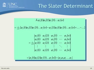 its.unc.edu 19
The Slater Determinant
       
               
 
       
       
       
       
        z
c
b
a
z
c
b
a
z
z
z
z
c
c
c
c
b
b
b
b
a
a
a
a
n
z
c
b
a
z
c
b
a
n
z
c
b
a
n
n
n
n
n
n
n
n



























































3
2
1
3
2
1
3
2
1
3
2
1
3
2
1
3
1
2
3
2
1
3
2
1
Α̂
!
1
!
1
 