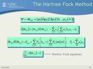 its.unc.edu 22
       
N
N



 
3
2
1 3
2
1
HF 



  












 
 

N
l
k
ij
lj
kl
ki
N
j
i
ij u
S
u
H
E
1
,
*
1
,
HF
HF
HF
ˆ 



 














N
i
li
ki
kl
N
l
k
kl
mn
N
n
m
mn u
u
P
nl
mk
P
h
P
E
H
1
*
1
,
2
1
1
,
nuc
HF
HF ;
ˆ
  0
HF 



E
uki
Hartree–Fock equations
The Hartree–Fock Method
 