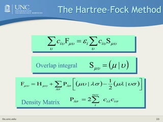 its.unc.edu 23
 


 |
S 
Overlap integral
   







  






 |
2
1
|
P
H
F


 i
i
occ
i
c
c

 2
P
Density Matrix





  S
F 
  i
i
i c
c
The Hartree–Fock Method
 