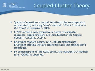 its.unc.edu 41
Coupled-Cluster Theory
 System of equations is solved iteratively (the convergence is
accelerated by utili...
