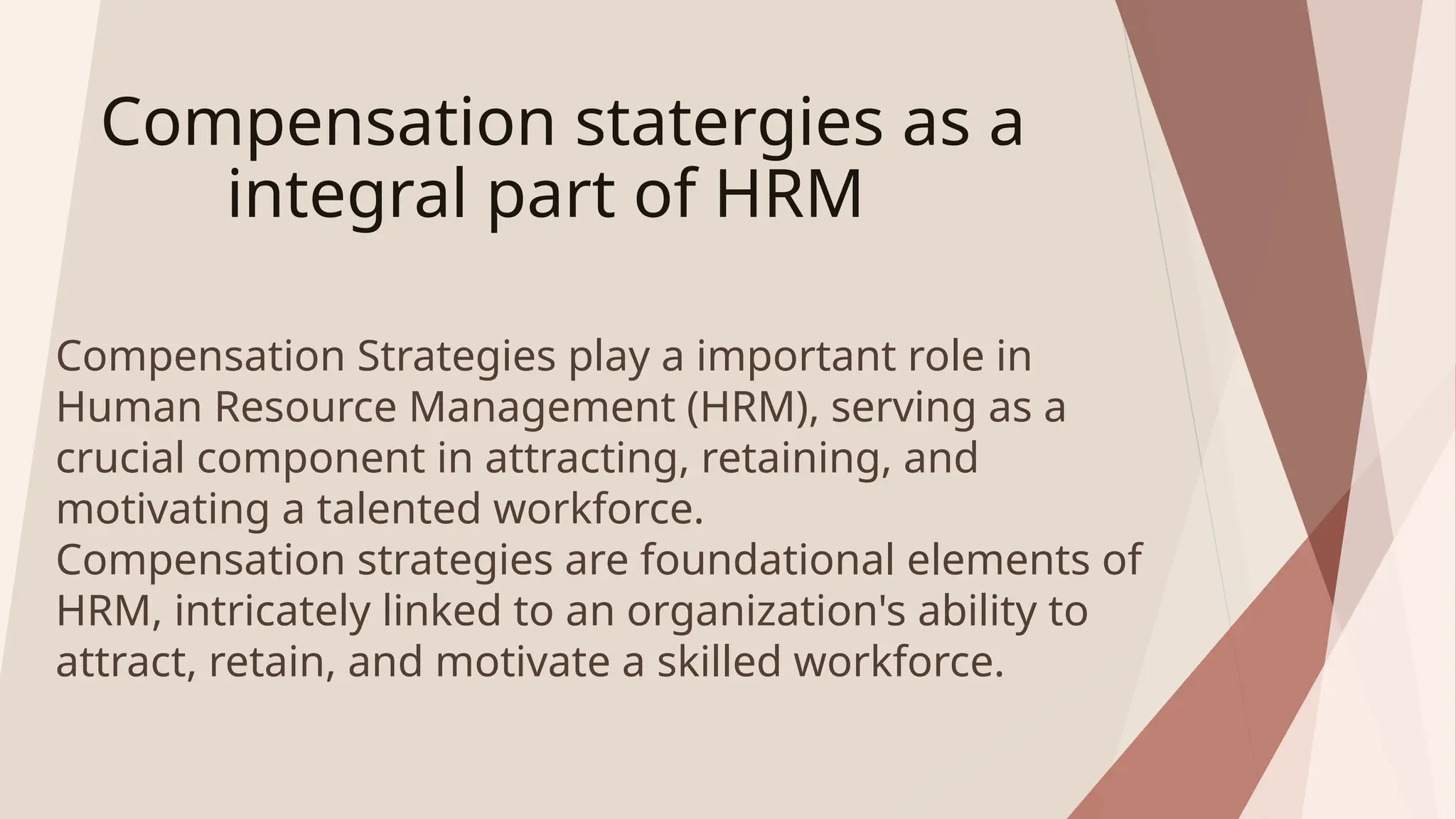 Compensation statergies as a
integral part of HRM
Compensation Strategies play a important role in
Human Resource Management (HRM), serving as a
crucial component in attracting, retaining, and
motivating a talented workforce.
Compensation strategies are foundational elements of
HRM, intricately linked to an organization's ability to
attract, retain, and motivate a skilled workforce.
 