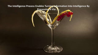 The Intelligence Process Enables Turning Information Into Intelligence By 
Processing It Via …… 
 