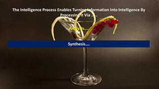 The Intelligence Process Enables Turning Information Into Intelligence By 
Processing It Via …… 
Analysis…. 
Synthesis…. 
 
