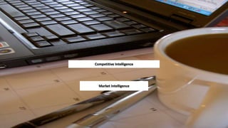 Competitive Intelligence 
Market Intelligence 
 