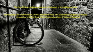 The Core Of Any Intelligence System In A Company Is An Intelligence Cycle 
In Discussing The Transformation Of Data And Information Into Actionable Intelligence, A Process 
Perspective Is Useful Given That A Continuous Chain Of Action Is Required 
 