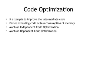 Code Optimization
•   It attempts to improve the intermediate code
•   Faster executing code or less consumption of memory
•   Machine Independent Code Optimization
•   Machine Dependent Code Optimization
 