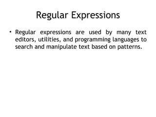 Regular Expressions
• Regular expressions are used by many text
  editors, utilities, and programming languages to
  search and manipulate text based on patterns.
 