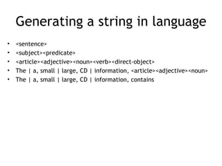 Generating a string in language
•   <sentence>
•   <subject><predicate>
•   <article><adjective><noun><verb><direct-object>
•   The | a, small | large, CD | information, <article><adjective><noun>
•   The | a, small | large, CD | information, contains
 