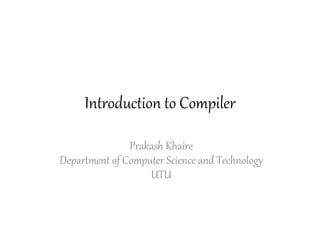 Introduction to Compiler

               Prakash Khaire
Department of Computer Science and Technology
                   UTU
 