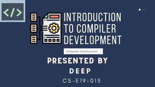 INTRODUCTION
TO COMPILER
DEVELOPMENT
Compiler Construction
PRESENTED BY
PRESENTED BY
PRESENTED BY
D E E P
C S - E 1 9 - 0 1 5
 