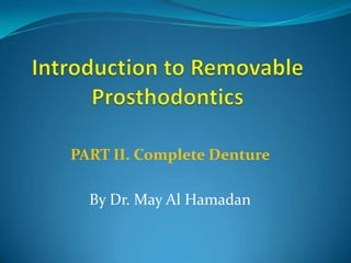 Introduction to Removable Prosthodontics PART II. Complete Denture  By Dr. May Al Hamadan 