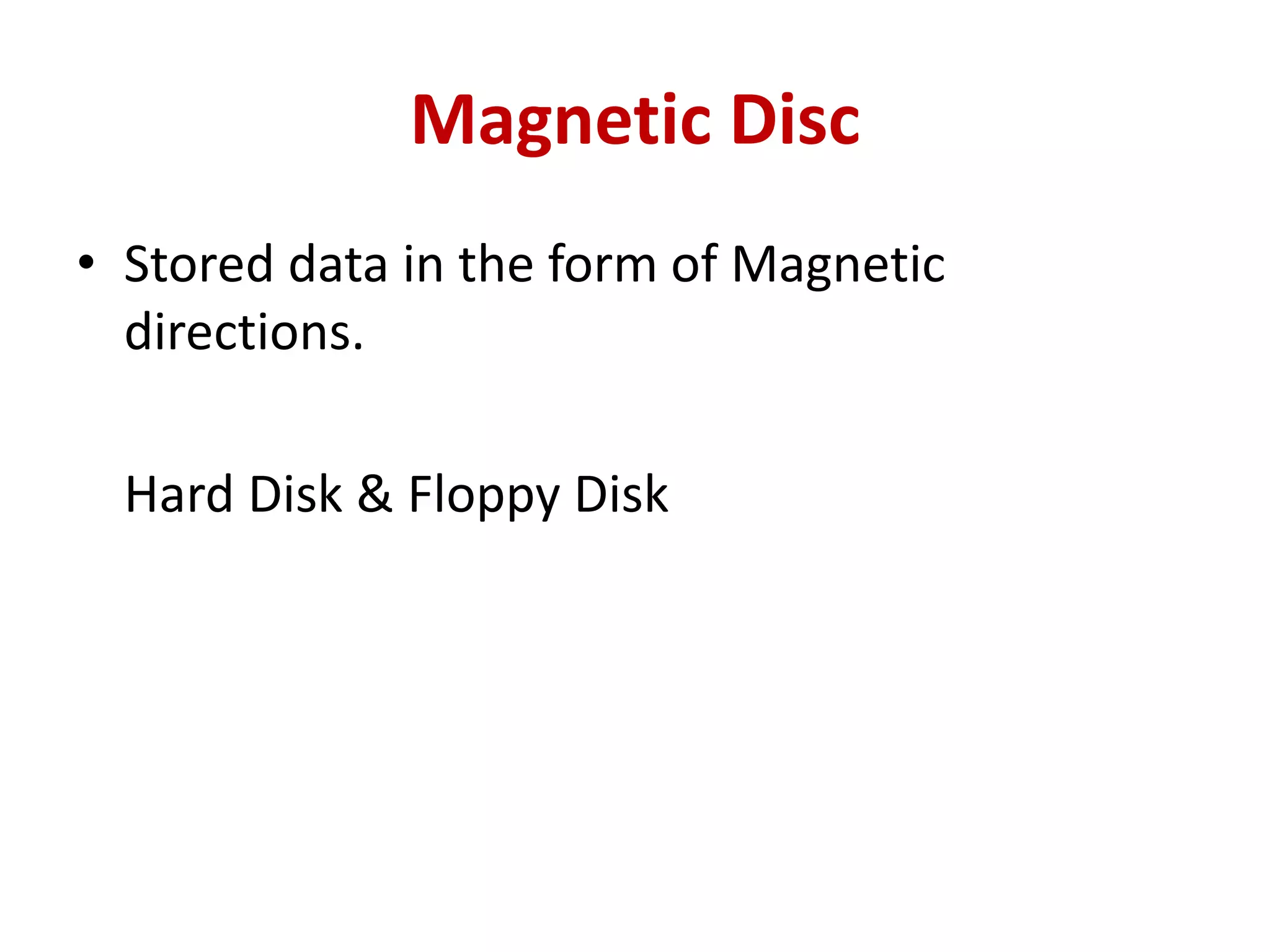 Magnetic Disc
• Stored data in the form of Magnetic
directions.
Hard Disk & Floppy Disk
 