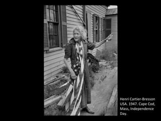 Henri Cartier-Bresson
USA. 1947. Cape Cod,
Mass, Independence
Day.
 
