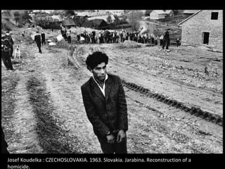 Josef Koudelka : CZECHOSLOVAKIA. 1963. Slovakia. Jarabina. Reconstruction of a
homicide.
 