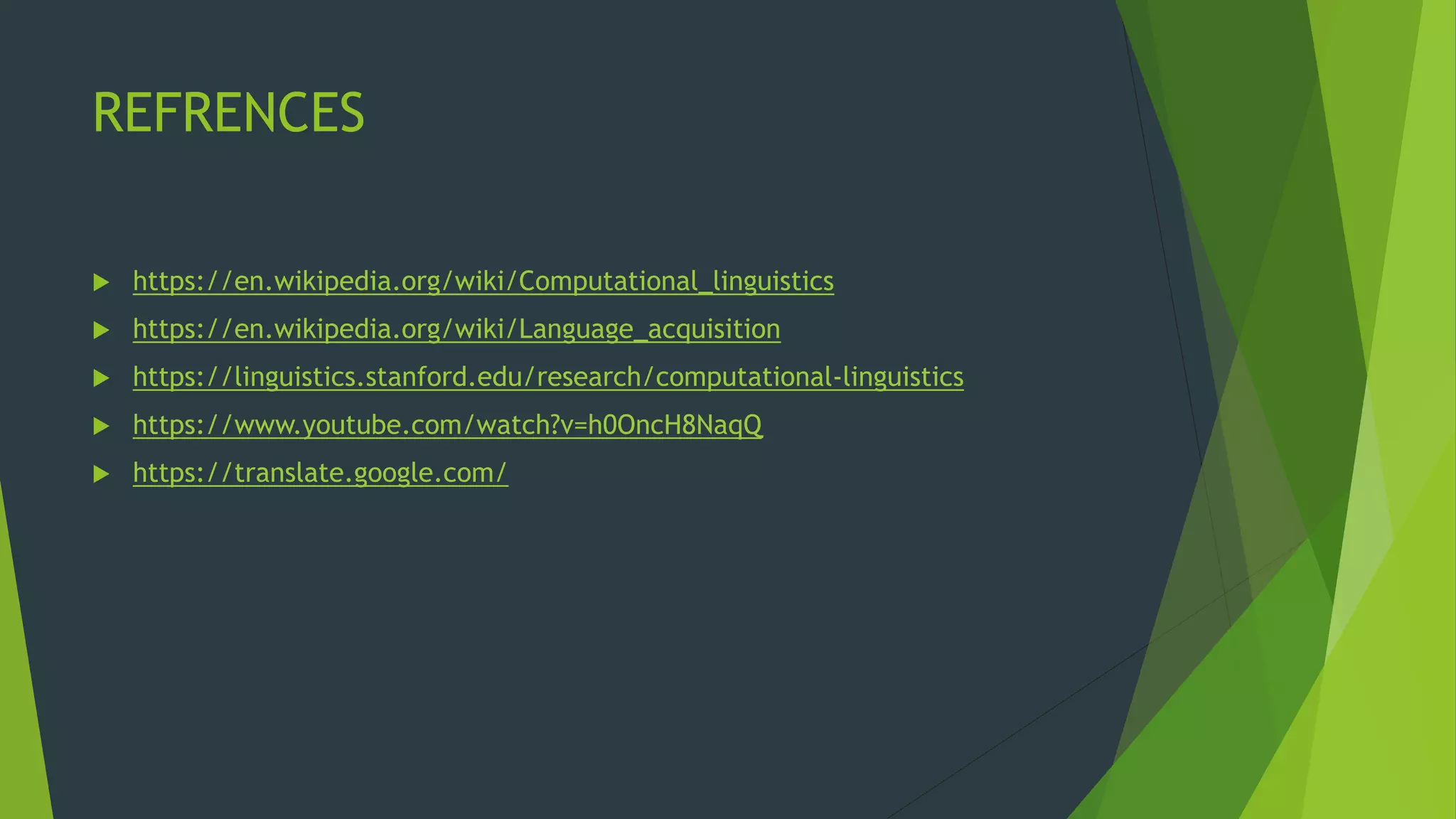 REFRENCES
 https://en.wikipedia.org/wiki/Computational_linguistics
 https://en.wikipedia.org/wiki/Language_acquisition
 https://linguistics.stanford.edu/research/computational-linguistics
 https://www.youtube.com/watch?v=h0OncH8NaqQ
 https://translate.google.com/
 