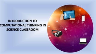 INTRODUCTION TO
COMPUTATIONAL THINKING IN
SCIENCE CLASSROOM
 