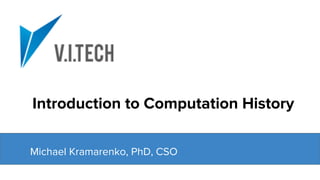 Introduction to Computation History
Michael Kramarenko, PhD, CSO
 