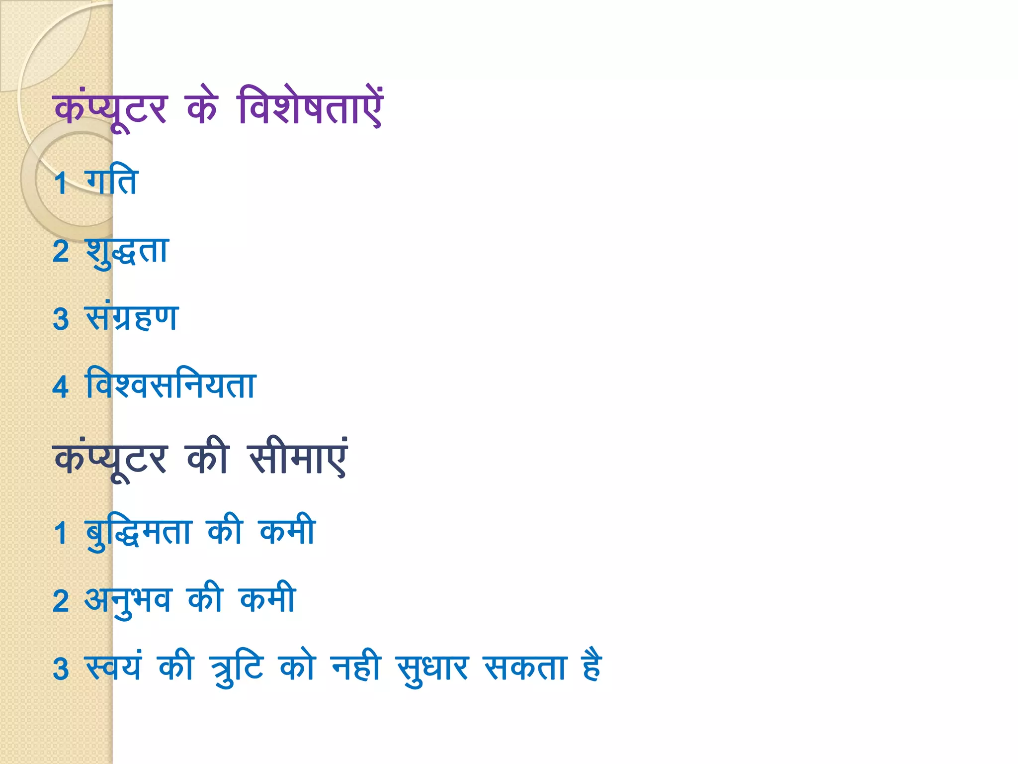 daI;wVj ds fo’ks"krk,sa
1 xfr
2 'kq)rk
3 laxzg.k
4 fo’olfu;rk
daI;wVj dh lhek,a
1 cqf)erk dh deh
2 vuqHko dh deh
3 Lo;a dh =qfV dks ugh lq/kkj ldrk gS
 