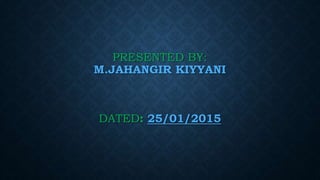 PRESENTED BY:
M.JAHANGIR KIYYANI
DATED: 25/01/2015
 