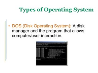 • DOS (Disk Operating System): A disk
manager and the program that allows
computer/user interaction.
 