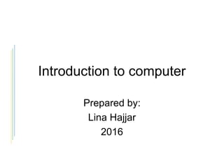 Introduction to computer
Prepared by:
Lina Hajjar
2016
 