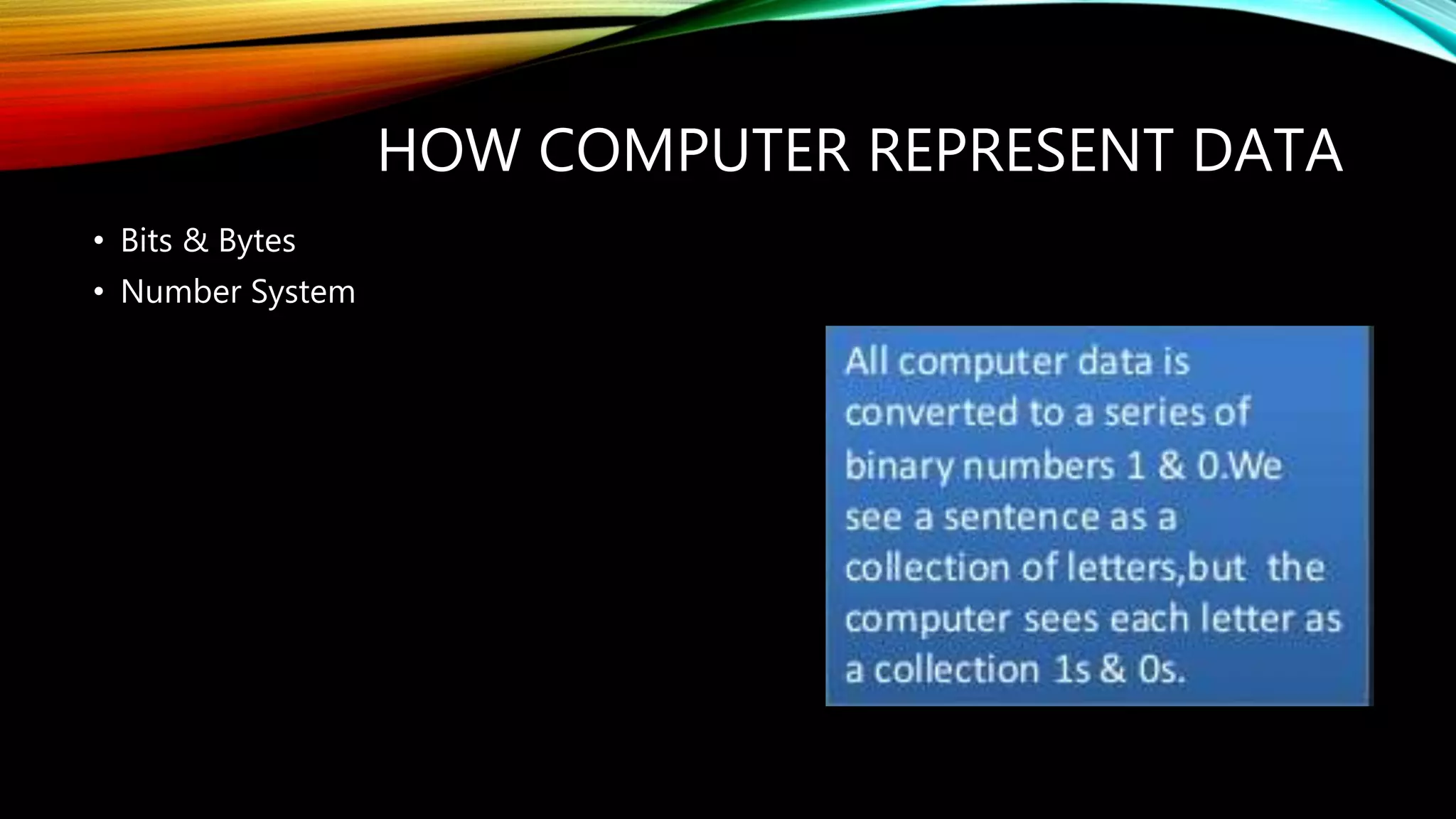 HOW COMPUTER REPRESENT DATA
• Bits & Bytes
• Number System
 