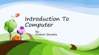 Introduction To
Computer
By:
Prabesh Shrestha
 