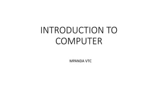 INTRODUCTION TO
COMPUTER
MPANDA VTC
 