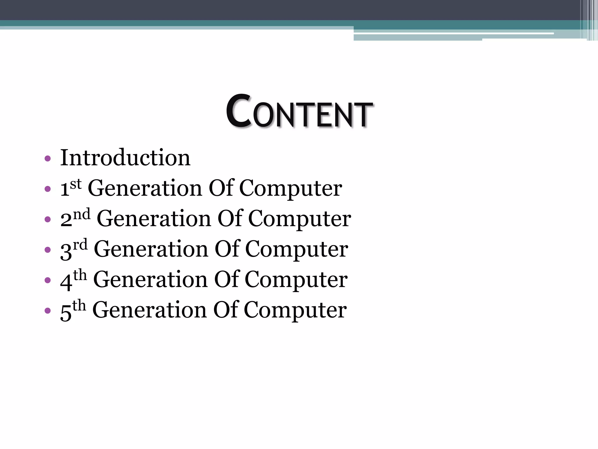 CONTENT
• Introduction
• 1st Generation Of Computer
• 2nd Generation Of Computer
• 3rd Generation Of Computer
• 4th Generation Of Computer
• 5th Generation Of Computer
 