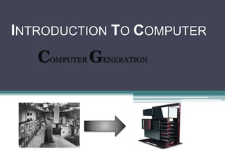 INTRODUCTION TO COMPUTER
COMPUTER GENERATION
 