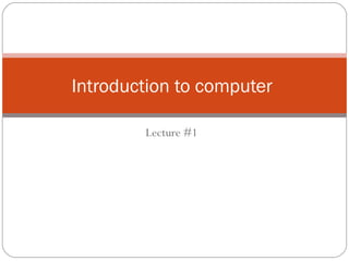 Lecture #1
Introduction to computer
 