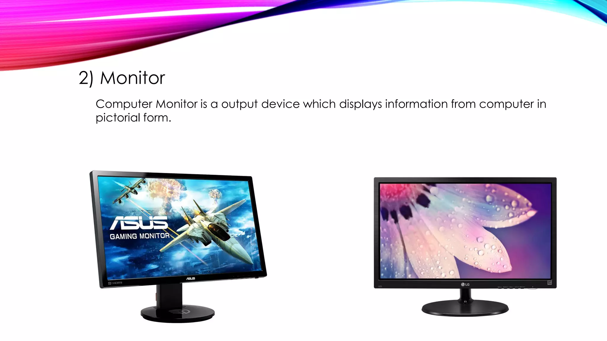2) Monitor
Computer Monitor is a output device which displays information from computer in
pictorial form.
 