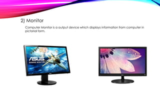 2) Monitor
Computer Monitor is a output device which displays information from computer in
pictorial form.
 