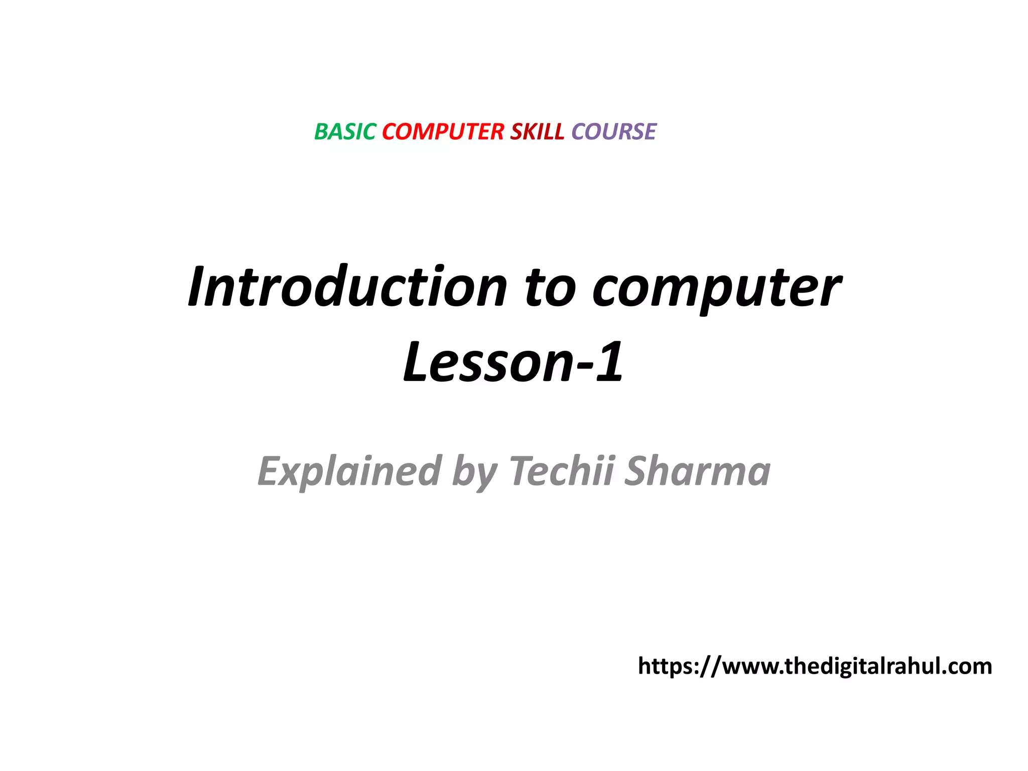 Introduction to computer
Lesson-1
Explained by Techii Sharma
BASIC COMPUTER SKILL COURSE
https://www.thedigitalrahul.com