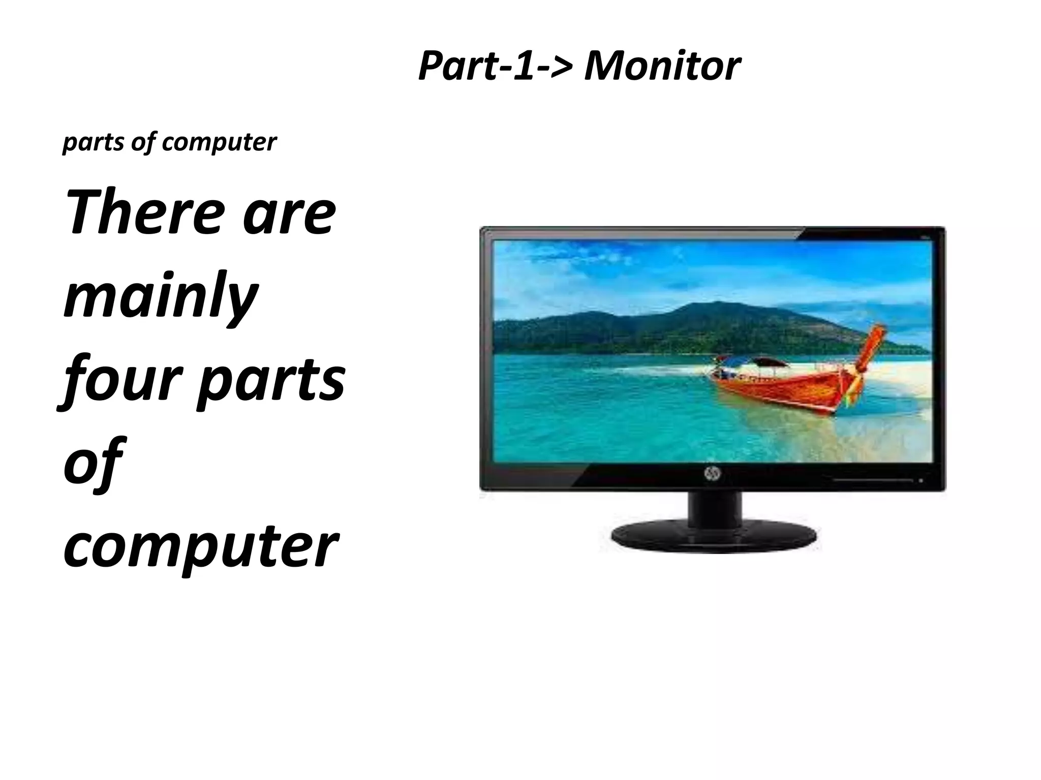 parts of computer
Part-1-> Monitor
There are
mainly
four parts
of
computer