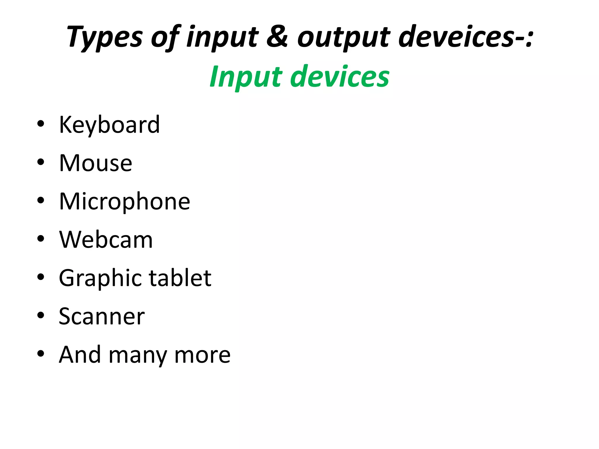 Types of input & output deveices-:
Input devices
• Keyboard
• Mouse
• Microphone
• Webcam
• Graphic tablet
• Scanner
• And many more