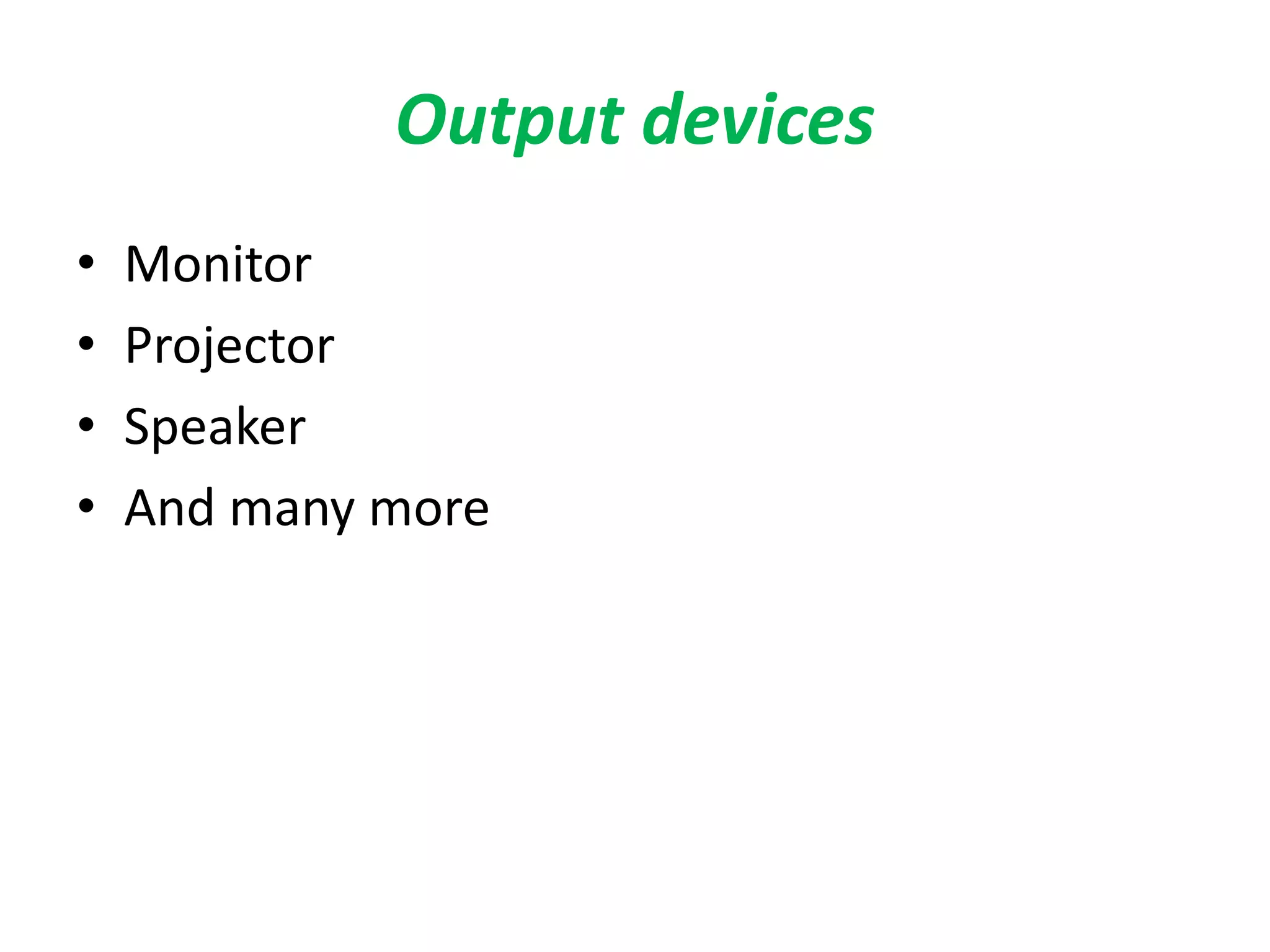 Output devices
• Monitor
• Projector
• Speaker
• And many more